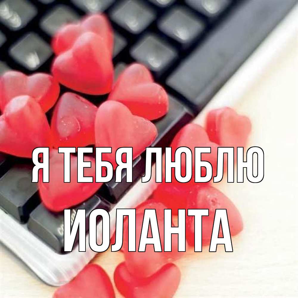 Открытка на каждый день с именем, Иоланта Я тебя люблю конфеты в виде сердец Прикольная открытка с пожеланием онлайн скачать бесплатно 