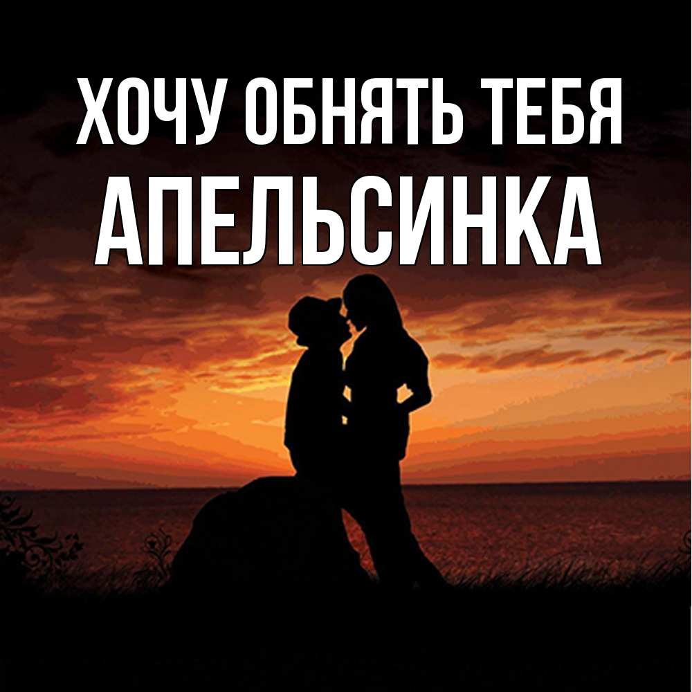 Открытка на каждый день с именем, апельсинка Хочу обнять тебя парень и девушка и оранжевое небо Прикольная открытка с пожеланием онлайн скачать бесплатно 