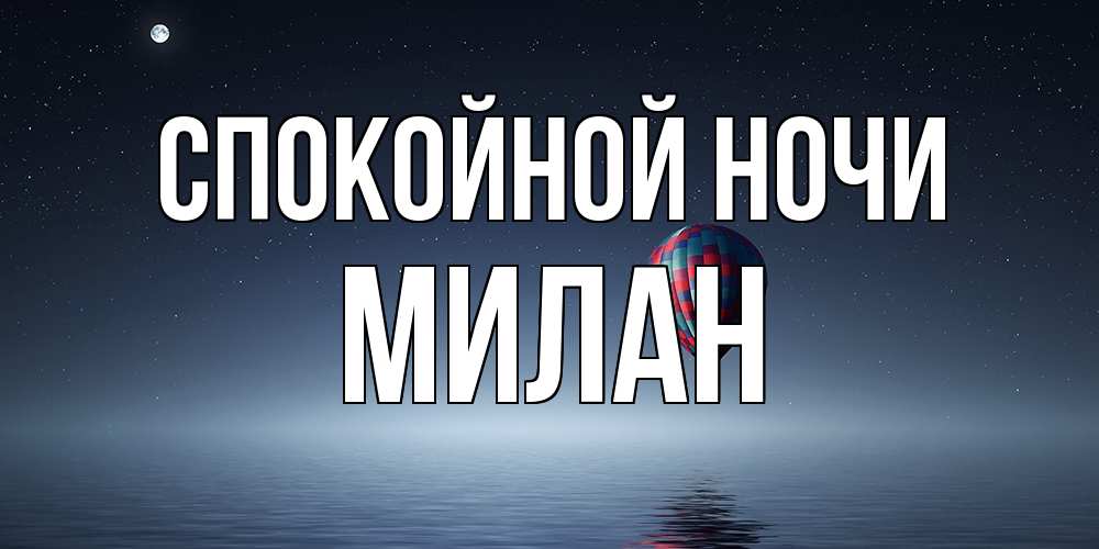 Открытка на каждый день с именем, Милан Спокойной ночи ночная открытка Прикольная открытка с пожеланием онлайн скачать бесплатно 