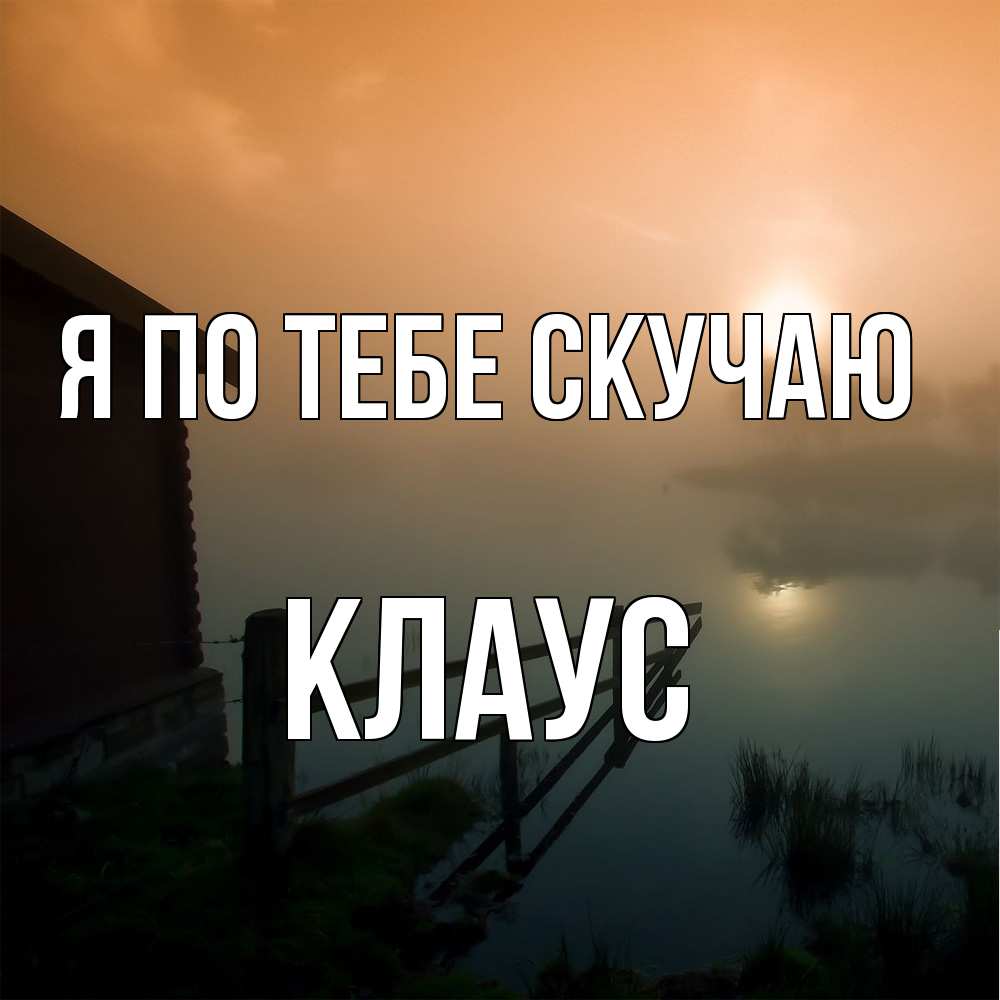 Открытка на каждый день с именем, Клаус Я по тебе скучаю приходи ко мне на чай Прикольная открытка с пожеланием онлайн скачать бесплатно 