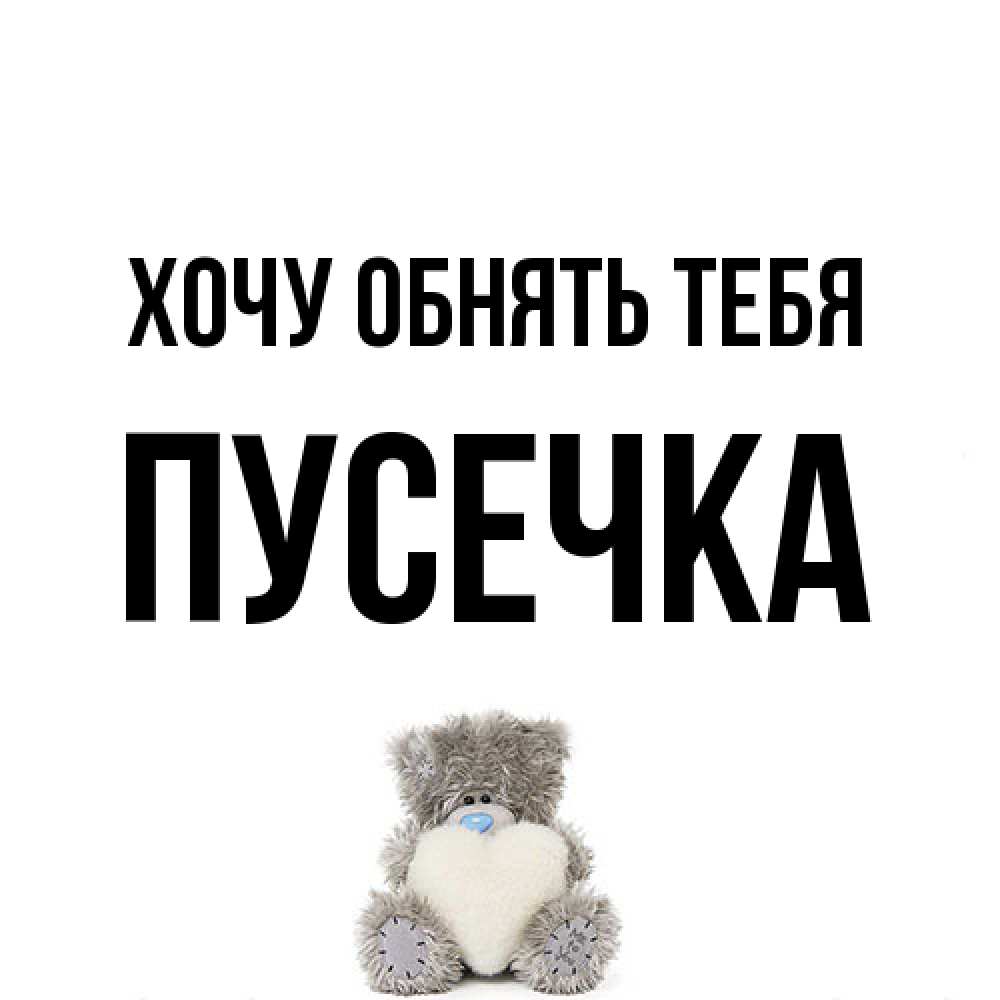 Открытка на каждый день с именем, Пусечка Хочу обнять тебя медвежонок с сердечком белого цвета Прикольная открытка с пожеланием онлайн скачать бесплатно 