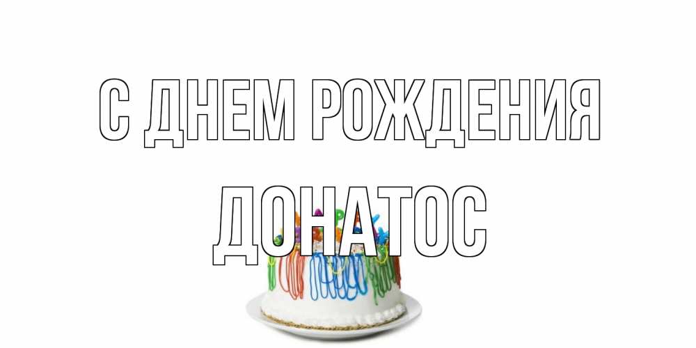 Открытка на каждый день с именем, Донатос С днем рождения Тортик Прикольная открытка с пожеланием онлайн скачать бесплатно 