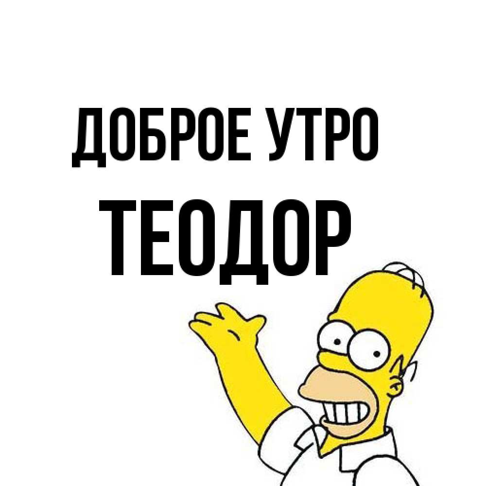 Открытка на каждый день с именем, Теодор Доброе утро открытки с пожеланиями Прикольная открытка с пожеланием онлайн скачать бесплатно 