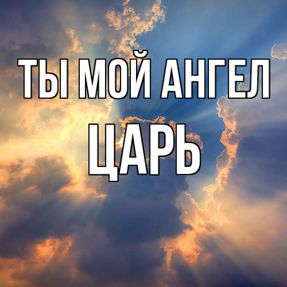 Открытка на каждый день с именем, Царь Ты мой ангел ангельский свет сквозь облака Прикольная открытка с пожеланием онлайн скачать бесплатно 