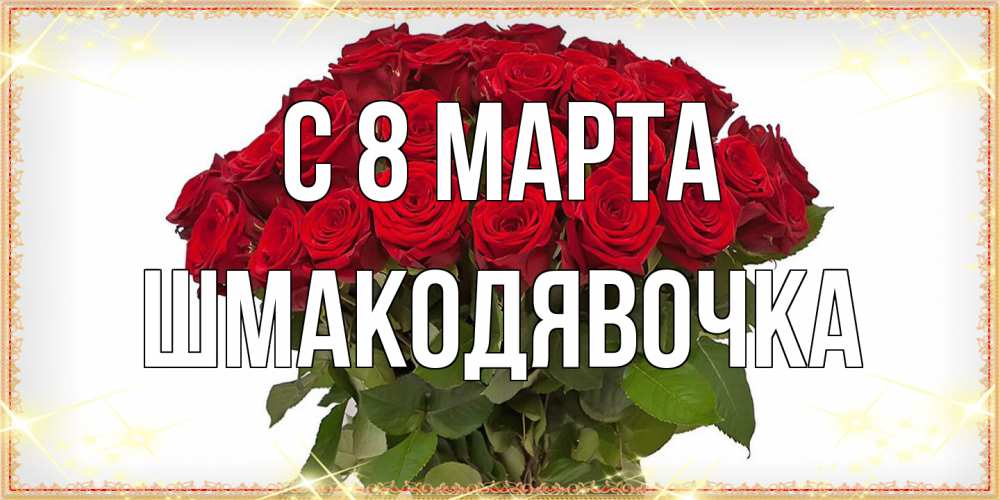 Открытка на каждый день с именем, шмакодявочка C 8 МАРТА поздравляю с 8 марта Прикольная открытка с пожеланием онлайн скачать бесплатно 