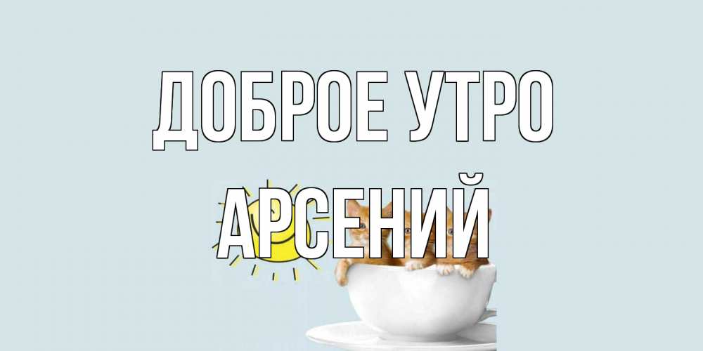 Открытка на каждый день с именем, Арсений Доброе утро котята Прикольная открытка с пожеланием онлайн скачать бесплатно 