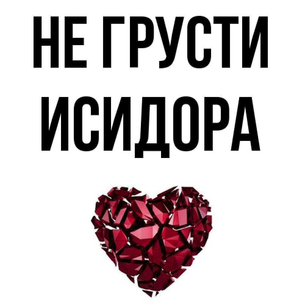 Открытка на каждый день с именем, Исидора Не грусти рубиновое сердечко Прикольная открытка с пожеланием онлайн скачать бесплатно 