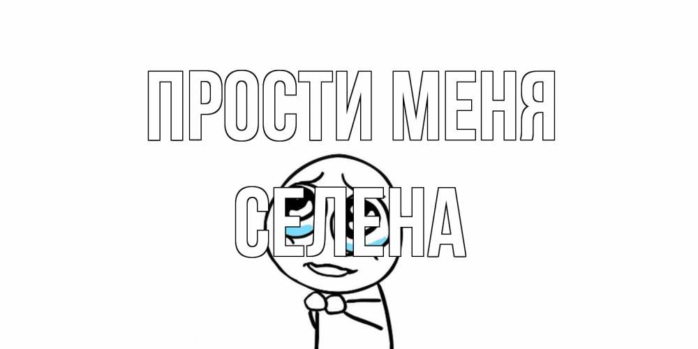 Открытка на каждый день с именем, Селена Прости меня открытка с тролль фейсом прости меня Прикольная открытка с пожеланием онлайн скачать бесплатно 