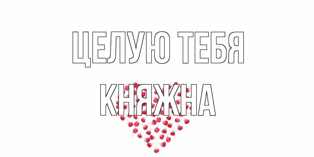 Открытка на каждый день с именем, Княжна Целую тебя сердце Прикольная открытка с пожеланием онлайн скачать бесплатно 