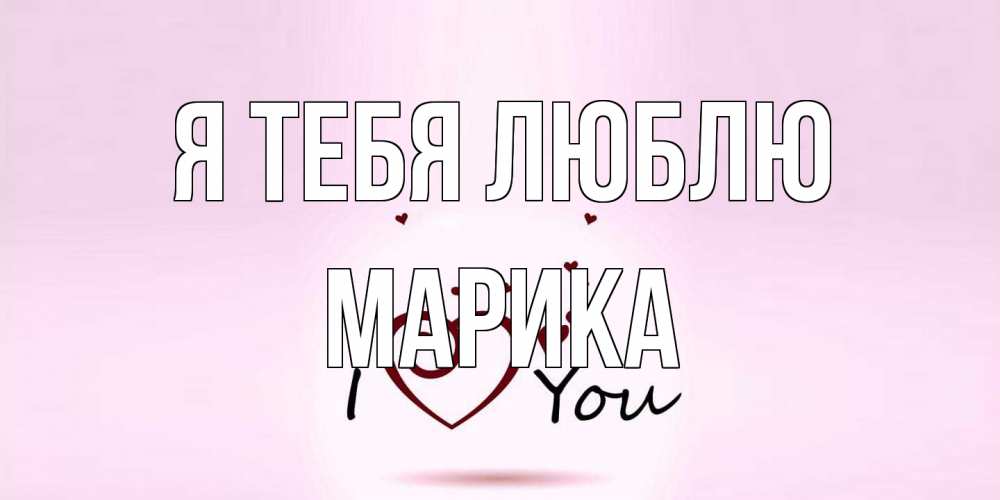 Открытка на каждый день с именем, Марика Я тебя люблю сердце Прикольная открытка с пожеланием онлайн скачать бесплатно 