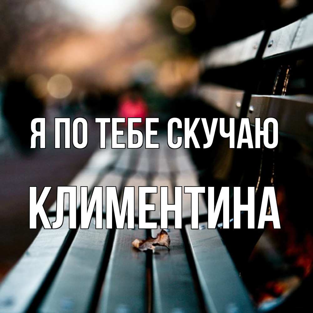 Открытка на каждый день с именем, Климентина Я по тебе скучаю приходи скорее Прикольная открытка с пожеланием онлайн скачать бесплатно 