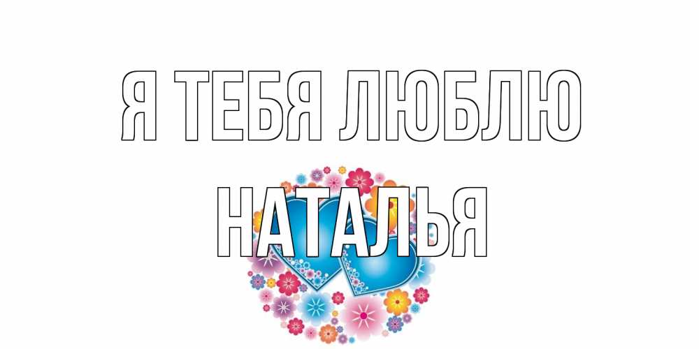 Открытка на каждый день с именем, Наталья Я тебя люблю цветы, сердце Прикольная открытка с пожеланием онлайн скачать бесплатно 