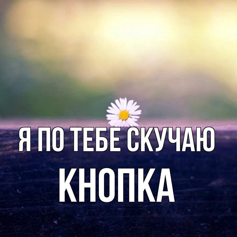 Открытка на каждый день с именем, Кнопка Я по тебе скучаю приходи в гости Прикольная открытка с пожеланием онлайн скачать бесплатно 