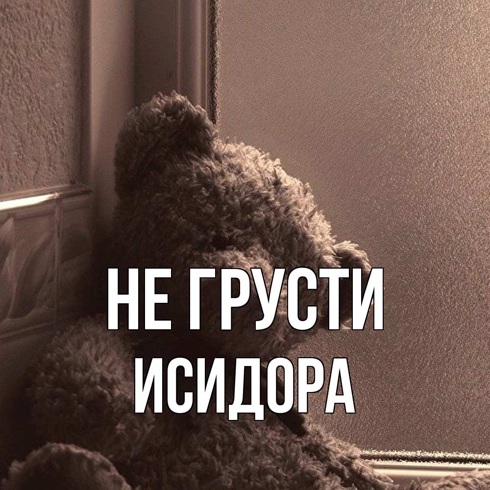 Открытка на каждый день с именем, Исидора Не грусти стекол рефленое Прикольная открытка с пожеланием онлайн скачать бесплатно 