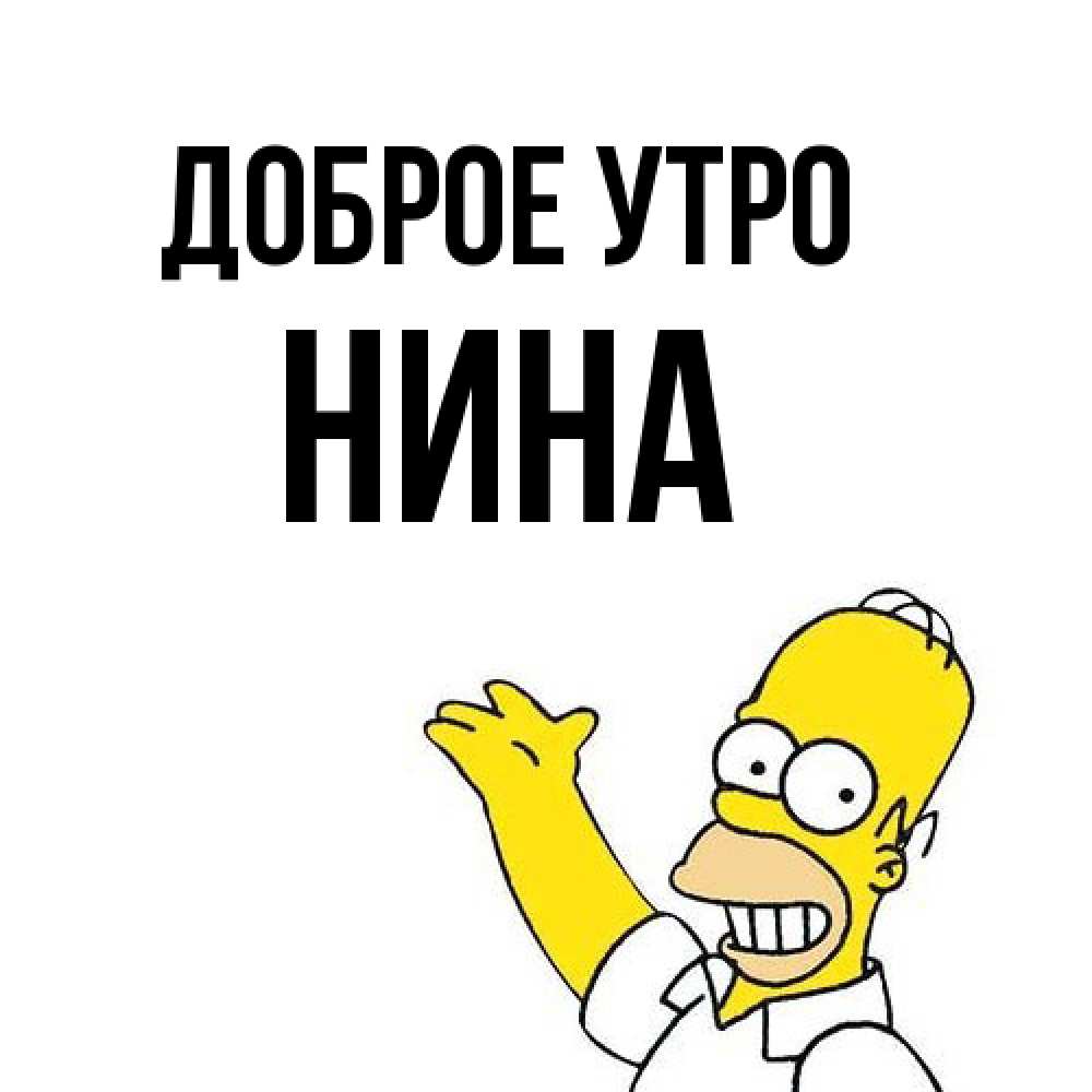 Открытка на каждый день с именем, Нина Доброе утро открытки с пожеланиями Прикольная открытка с пожеланием онлайн скачать бесплатно 