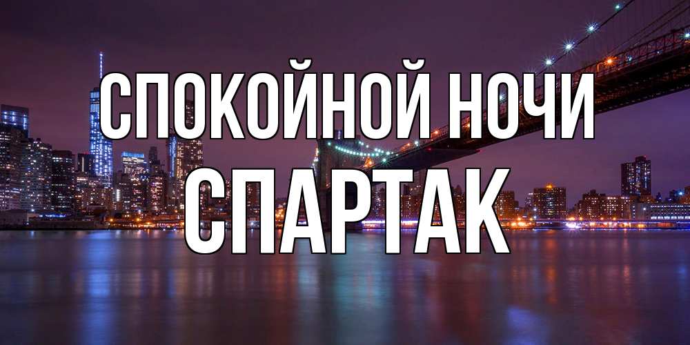 Открытка на каждый день с именем, Спартак Спокойной ночи ночной мост Прикольная открытка с пожеланием онлайн скачать бесплатно 