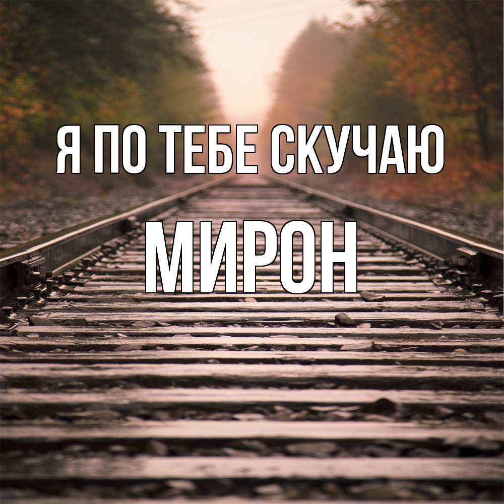 Открытка на каждый день с именем, Мирон Я по тебе скучаю приезжай Прикольная открытка с пожеланием онлайн скачать бесплатно 