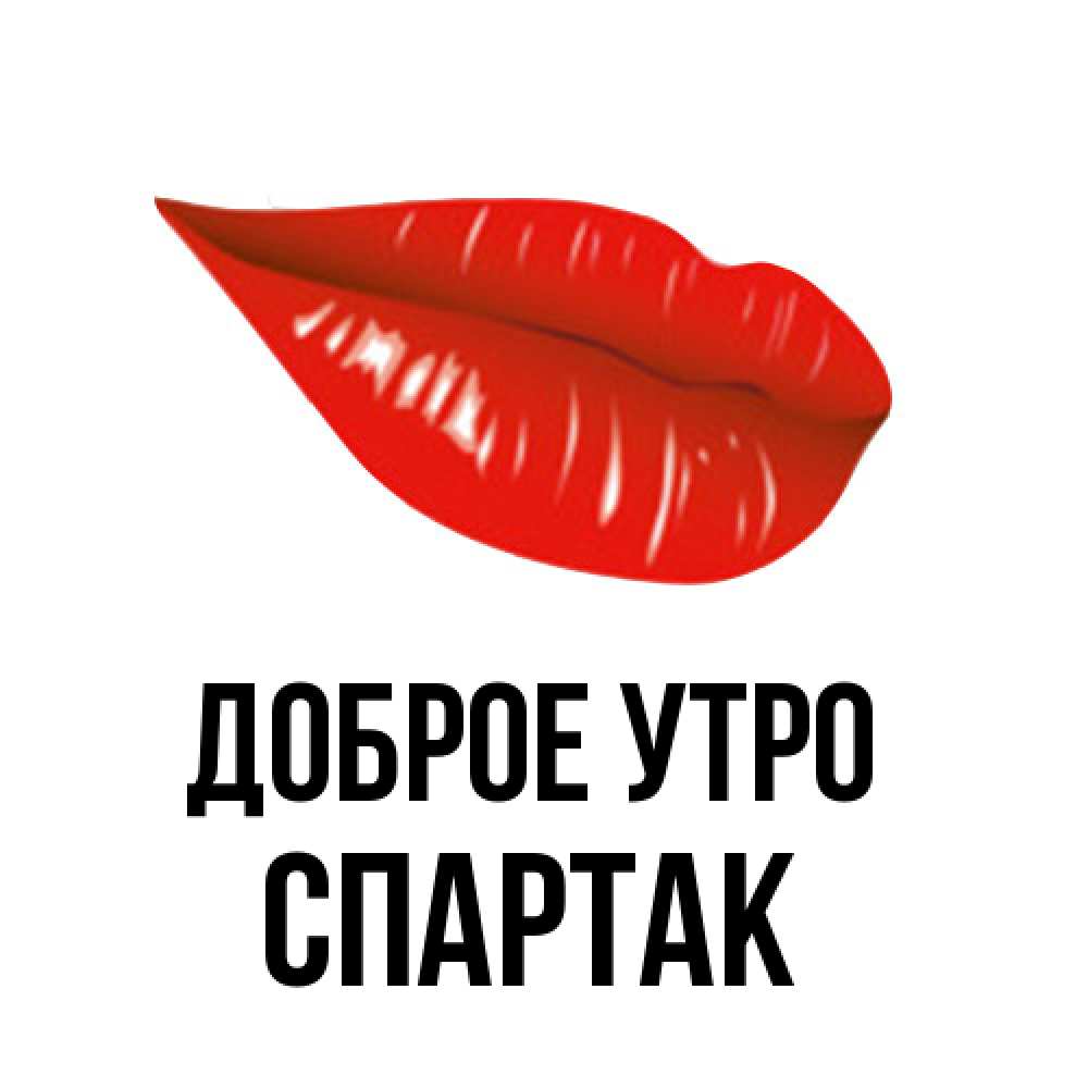 Открытка на каждый день с именем, Спартак Доброе утро утрешний поцелуй Прикольная открытка с пожеланием онлайн скачать бесплатно 