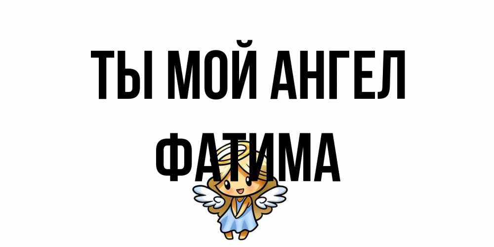 Открытка на каждый день с именем, Фатима Ты мой ангел ангел Прикольная открытка с пожеланием онлайн скачать бесплатно 
