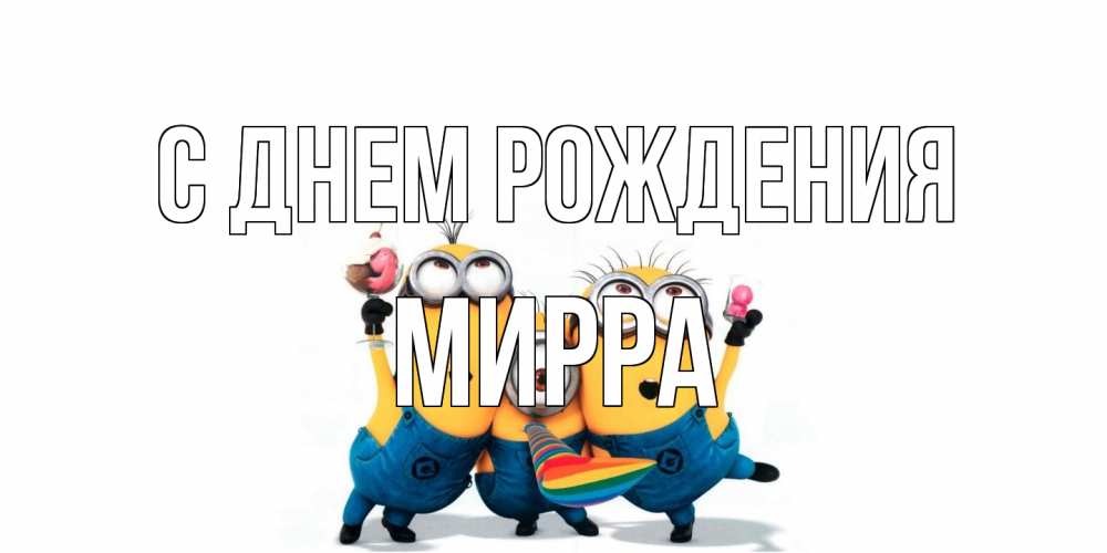 Открытка на каждый день с именем, Мирра С днем рождения миньоны Прикольная открытка с пожеланием онлайн скачать бесплатно 