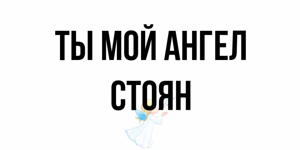 Открытка на каждый день с именем, Стоян Ты мой ангел ангел, голубь Прикольная открытка с пожеланием онлайн скачать бесплатно 