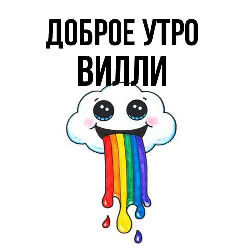 Открытка на каждый день с именем, Вилли Доброе утро утречко Прикольная открытка с пожеланием онлайн скачать бесплатно 