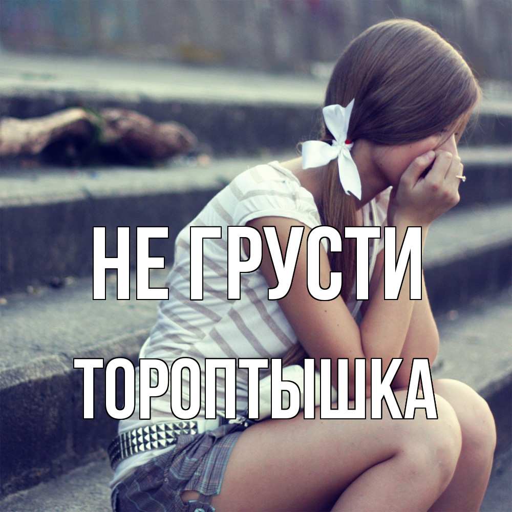 Открытка на каждый день с именем, Тороптышка Не грусти длинные волосы и белый бант Прикольная открытка с пожеланием онлайн скачать бесплатно 