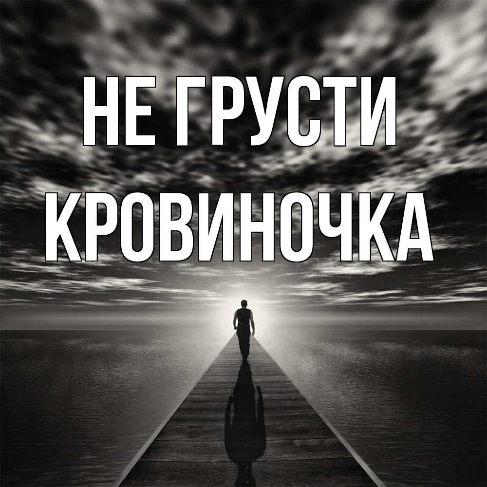 Открытка на каждый день с именем, кровиночка Не грусти человек Прикольная открытка с пожеланием онлайн скачать бесплатно 