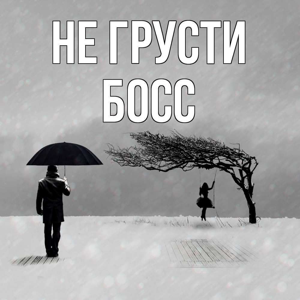 Открытка на каждый день с именем, Босс Не грусти девушка на качели и мужчина под зонтом Прикольная открытка с пожеланием онлайн скачать бесплатно 