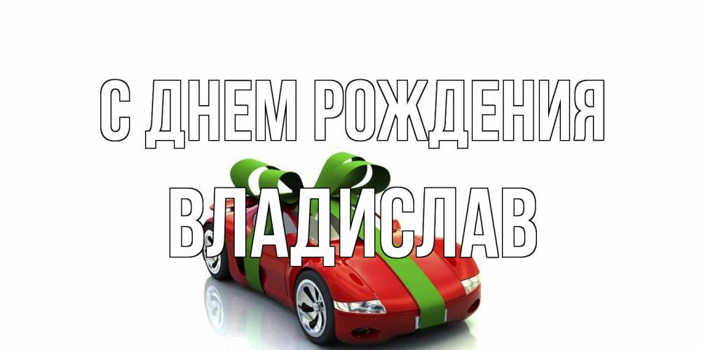 Открытка на каждый день с именем, Владислав С днем рождения машина, бантик Прикольная открытка с пожеланием онлайн скачать бесплатно 