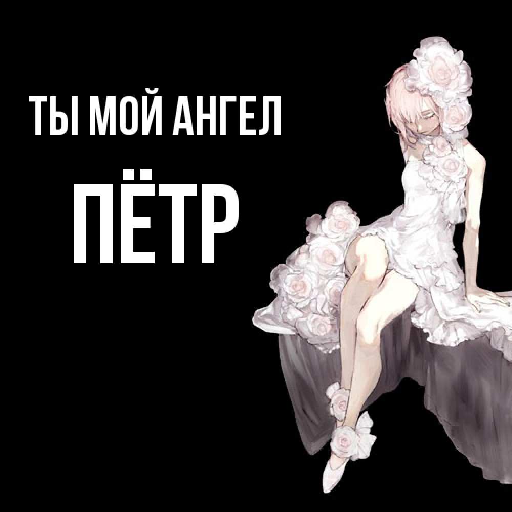Открытка на каждый день с именем, Пётр Ты мой ангел девушка в стиле аниме как ангел Прикольная открытка с пожеланием онлайн скачать бесплатно 