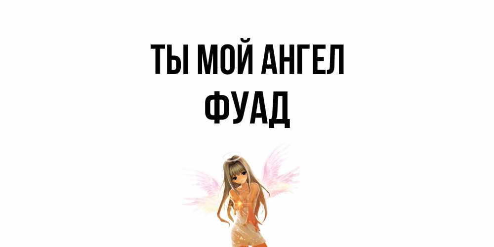 Открытка на каждый день с именем, Фуад Ты мой ангел ангел, аниме Прикольная открытка с пожеланием онлайн скачать бесплатно 