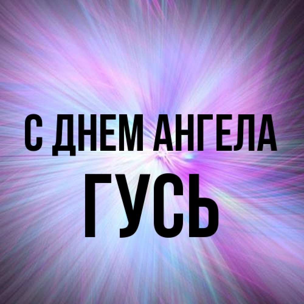 Открытка на каждый день с именем, Гусь С днем ангела ангельский свет Прикольная открытка с пожеланием онлайн скачать бесплатно 