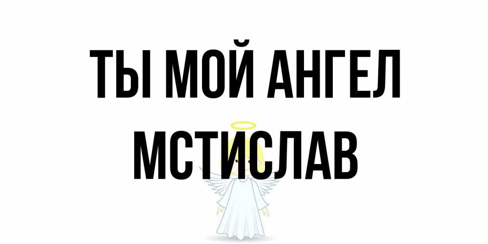 Открытка на каждый день с именем, Мстислав Ты мой ангел ангел Прикольная открытка с пожеланием онлайн скачать бесплатно 
