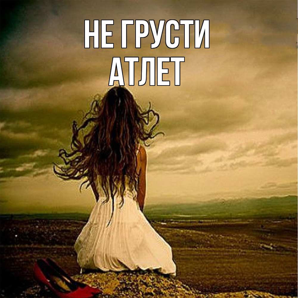 Открытка на каждый день с именем, Атлет Не грусти белое платье и длинные волосы Прикольная открытка с пожеланием онлайн скачать бесплатно 