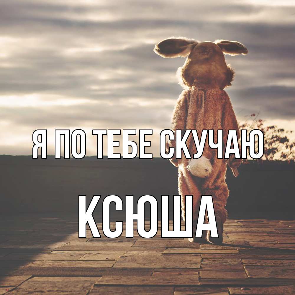 Открытка на каждый день с именем, Ксюша Я по тебе скучаю даже в костюме зайца Прикольная открытка с пожеланием онлайн скачать бесплатно 