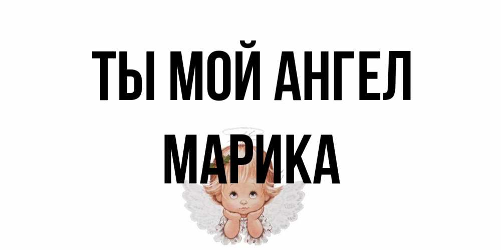 Открытка на каждый день с именем, Марика Ты мой ангел ангел Прикольная открытка с пожеланием онлайн скачать бесплатно 