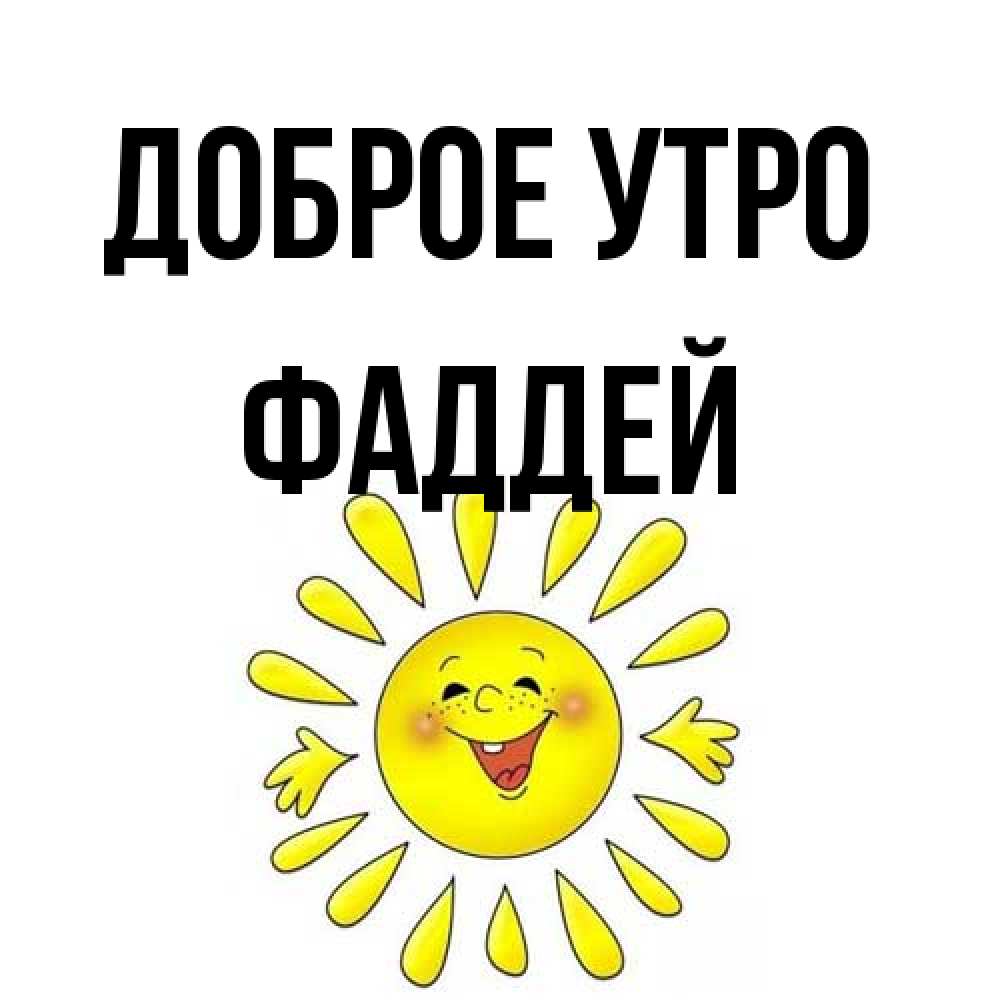 Открытка на каждый день с именем, Фаддей Доброе утро улыбка Прикольная открытка с пожеланием онлайн скачать бесплатно 