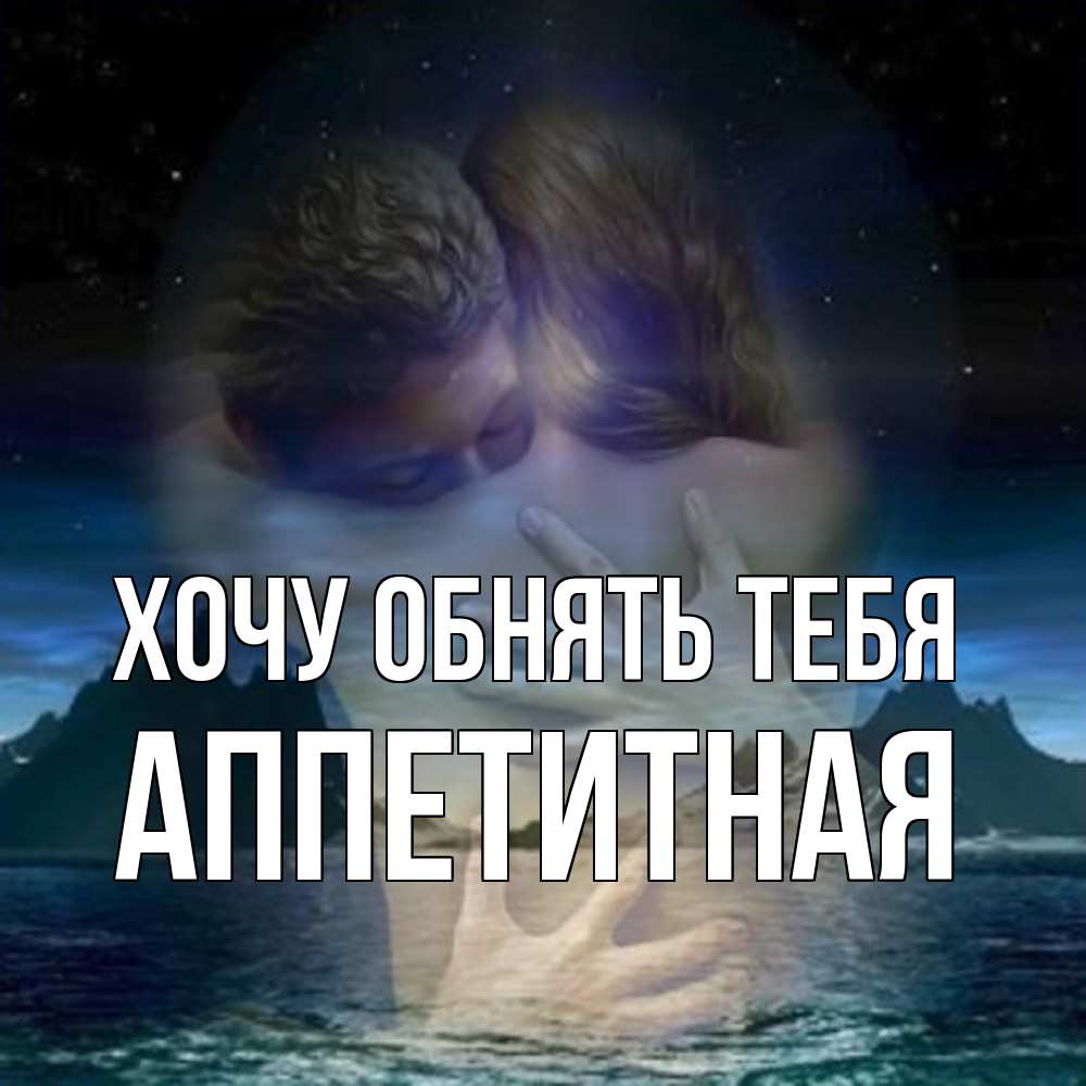 Открытка на каждый день с именем, аппетитная Хочу обнять тебя Море и горы Прикольная открытка с пожеланием онлайн скачать бесплатно 