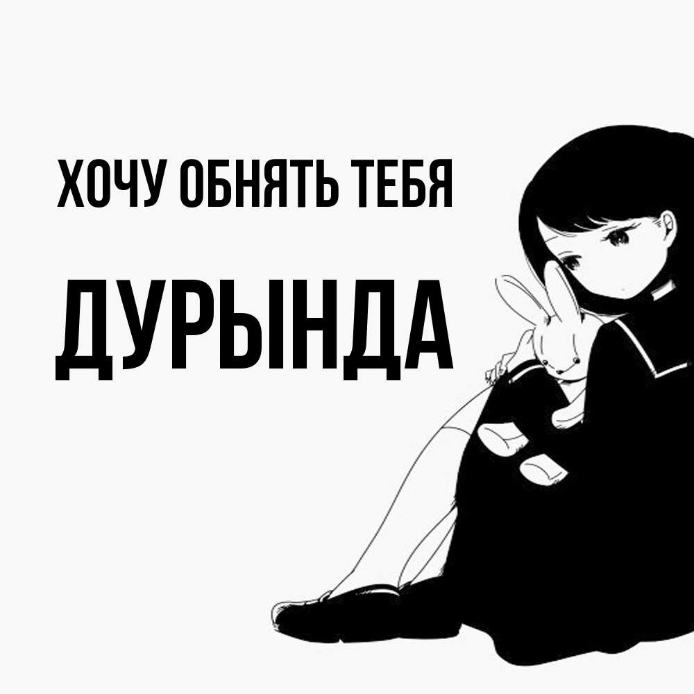 Открытка на каждый день с именем, Дурында Хочу обнять тебя чернобелая картнка Прикольная открытка с пожеланием онлайн скачать бесплатно 