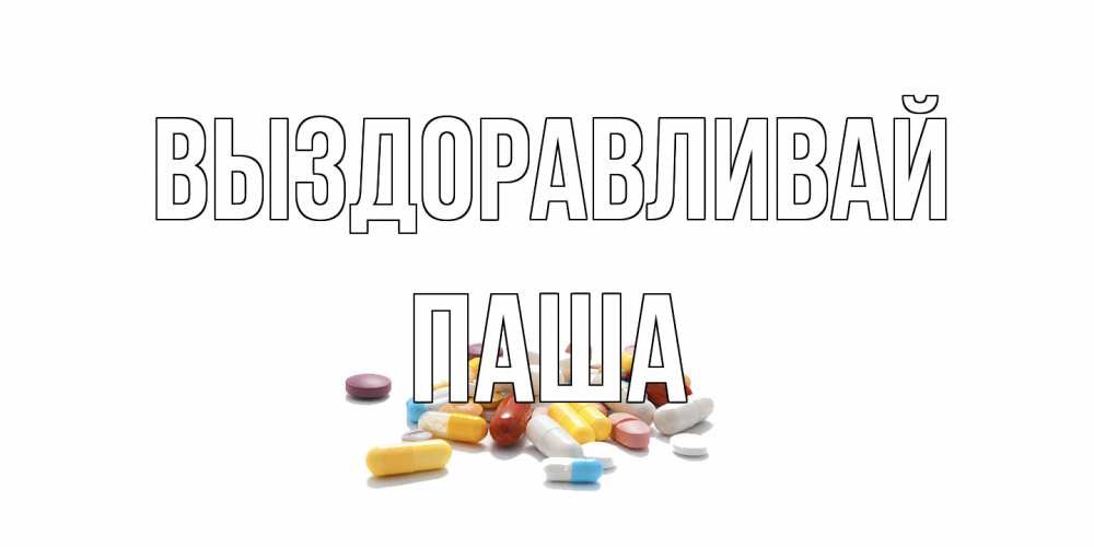 Открытка на каждый день с именем, Паша Выздоравливай пожелания скорейшего выздоровления с именами Прикольная открытка с пожеланием онлайн скачать бесплатно 