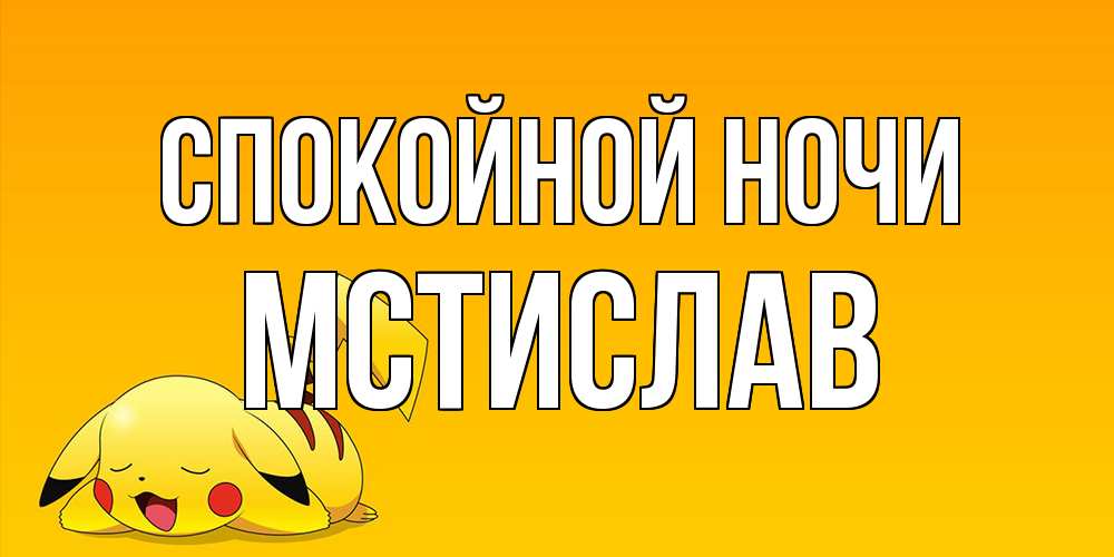Открытка на каждый день с именем, Мстислав Спокойной ночи Сладких снов открытка с покемоном Прикольная открытка с пожеланием онлайн скачать бесплатно 