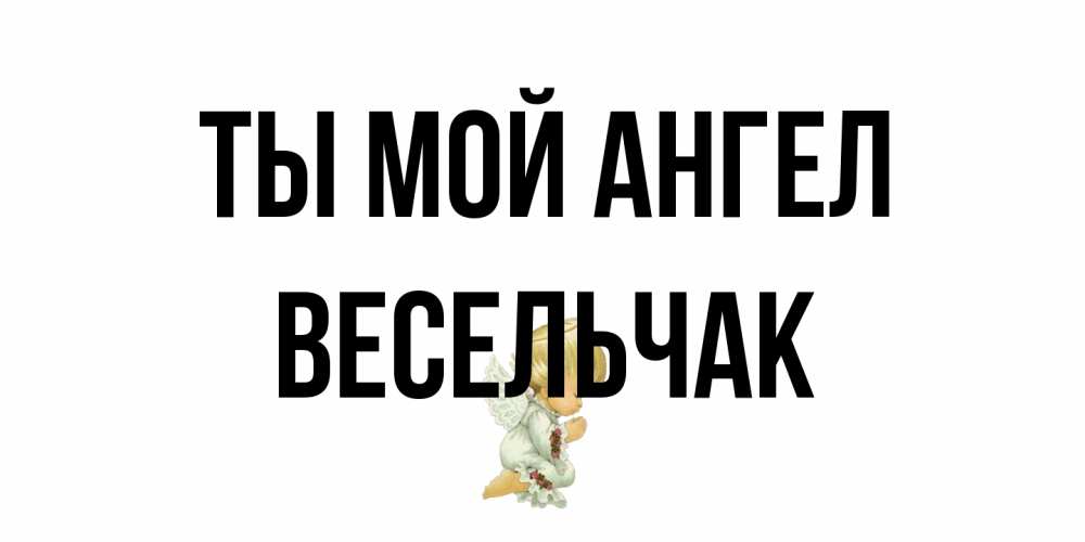 Открытка на каждый день с именем, Весельчак Ты мой ангел ангел Прикольная открытка с пожеланием онлайн скачать бесплатно 