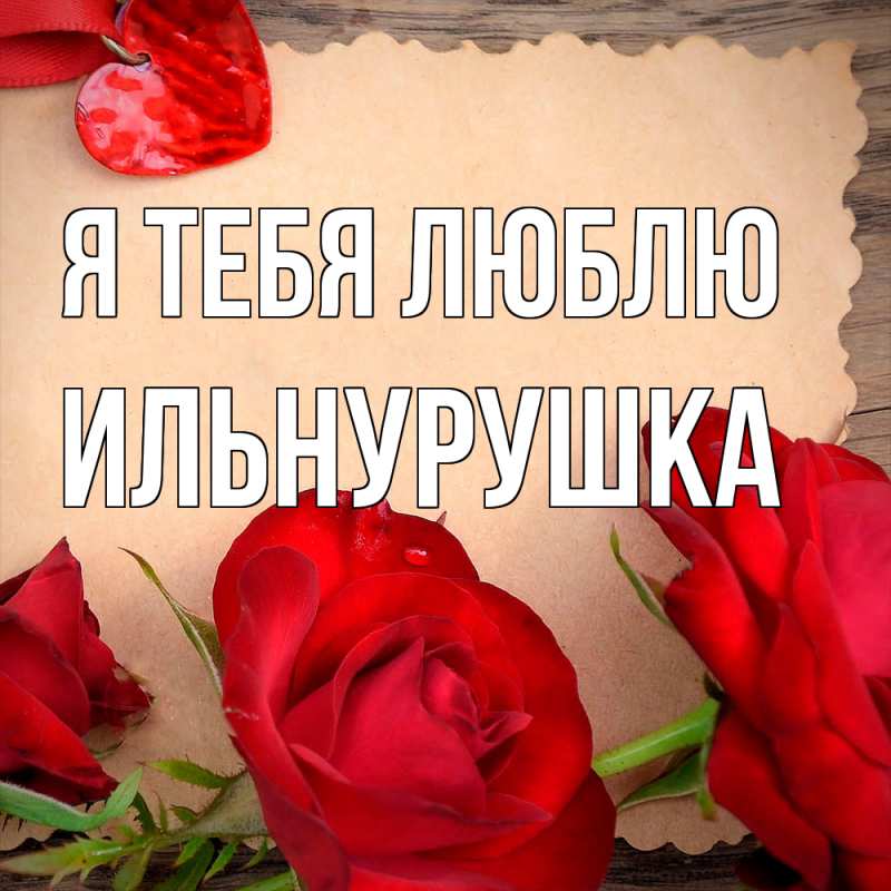 Открытка с именем, Ильнурушка, Я тебя люблю