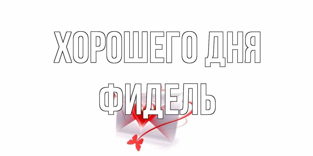 Открытка на каждый день с именем, Фидель Хорошего дня конверт с сердечком Прикольная открытка с пожеланием онлайн скачать бесплатно 