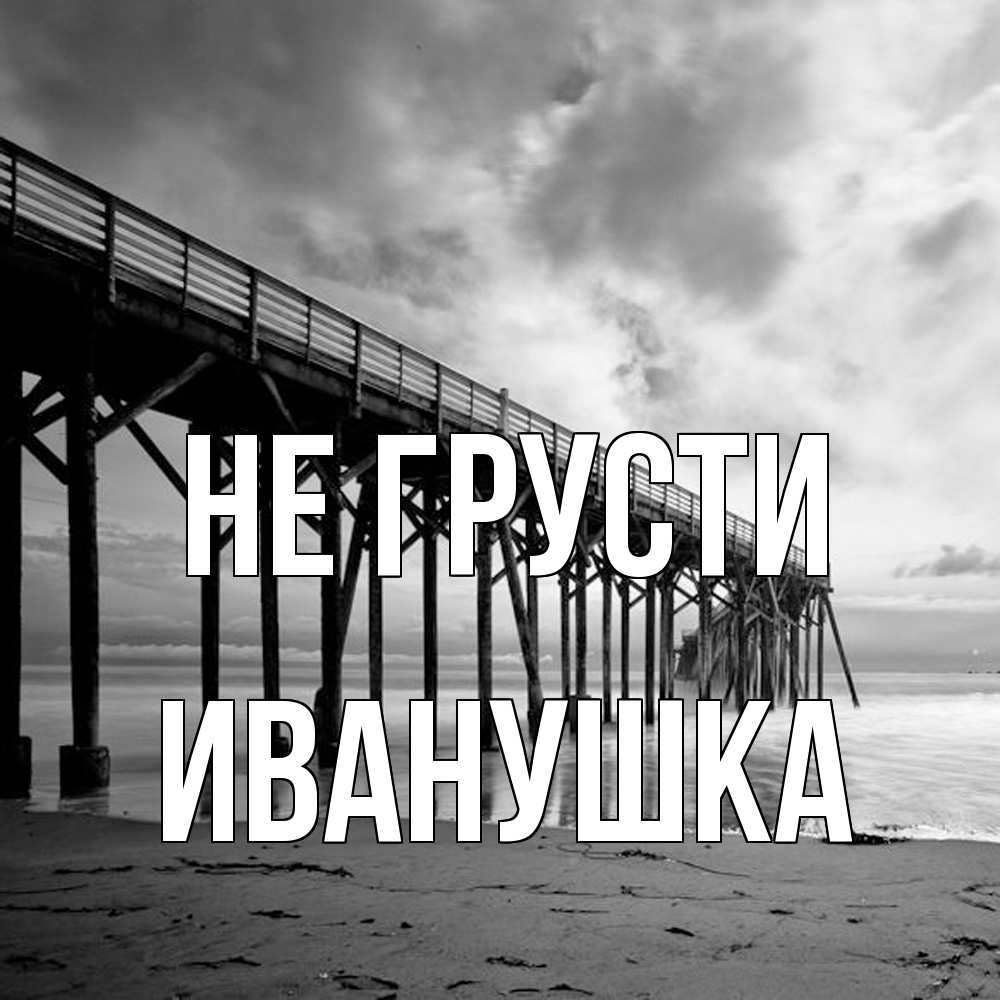 Открытка на каждый день с именем, Иванушка Не грусти вода и пляж под мостом Прикольная открытка с пожеланием онлайн скачать бесплатно 