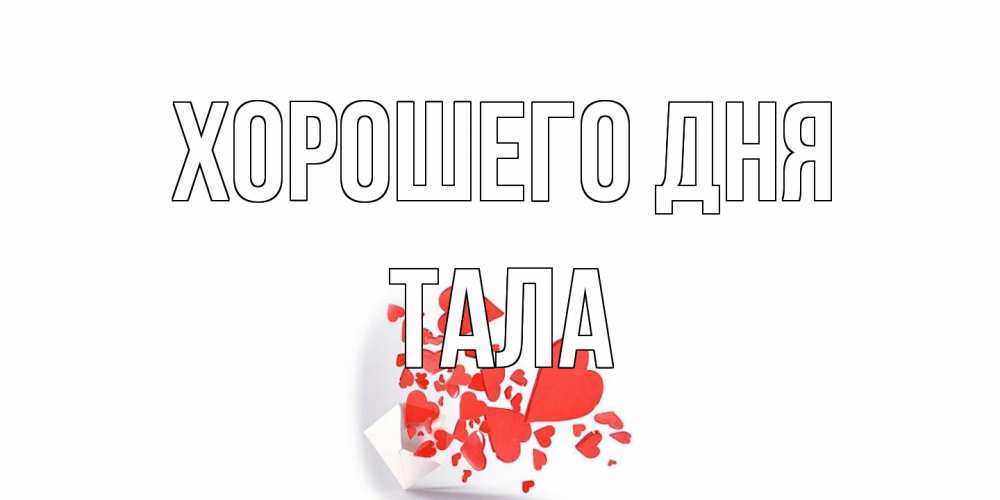 Открытка на каждый день с именем, Тала Хорошего дня с подписью на каждый день и пожеланием отличного дня Прикольная открытка с пожеланием онлайн скачать бесплатно 