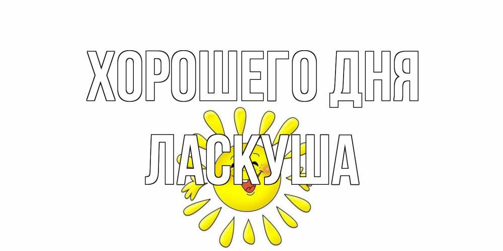 Открытка на каждый день с именем, ласкуша Хорошего дня открытка на каждый день Прикольная открытка с пожеланием онлайн скачать бесплатно 