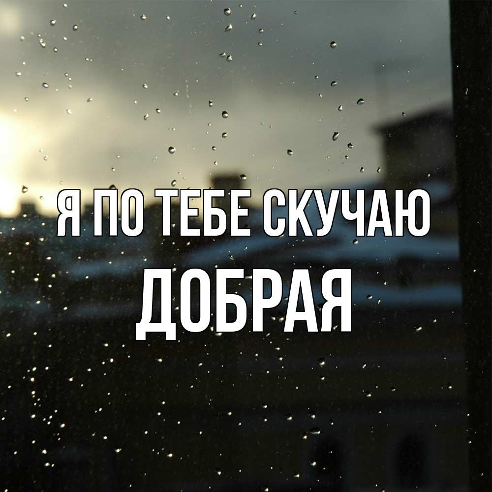 Открытка на каждый день с именем, Добрая Я по тебе скучаю капли на стекле Прикольная открытка с пожеланием онлайн скачать бесплатно 