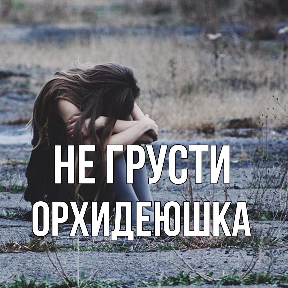 Открытка на каждый день с именем, Орхидеюшка Не грусти длинные волосы и камни Прикольная открытка с пожеланием онлайн скачать бесплатно 